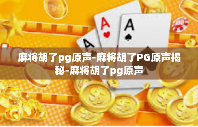 麻将胡了pg原声-麻将胡了PG原声揭秘-麻将胡了pg原声