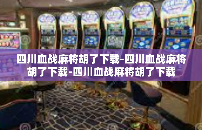 四川血战麻将胡了下载-四川血战麻将胡了下载-四川血战麻将胡了下载