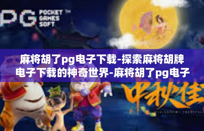 麻将胡了pg电子下载-探索麻将胡牌电子下载的神奇世界-麻将胡了pg电子下载
