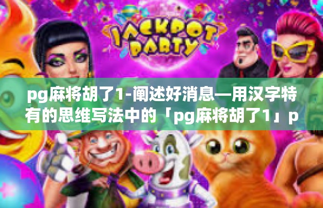 pg麻将胡了1-阐述好消息—用汉字特有的思维写法中的「pg麻将胡了1」pg麻将胡了1