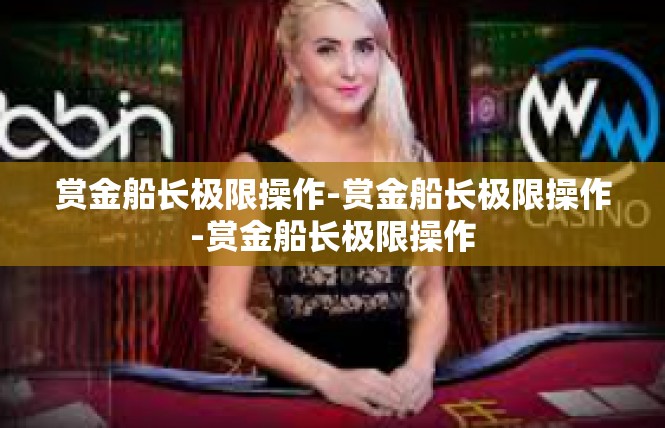 赏金船长极限操作-赏金船长极限操作-赏金船长极限操作