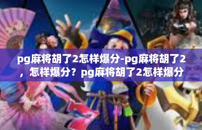 pg麻将胡了2怎样爆分-pg麻将胡了2，怎样爆分？pg麻将胡了2怎样爆分