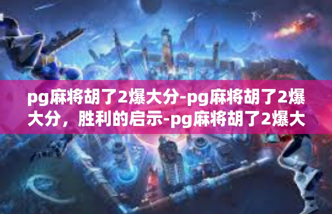 pg麻将胡了2爆大分-pg麻将胡了2爆大分，胜利的启示-pg麻将胡了2爆大分