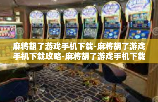 麻将胡了游戏手机下载-麻将胡了游戏手机下载攻略-麻将胡了游戏手机下载