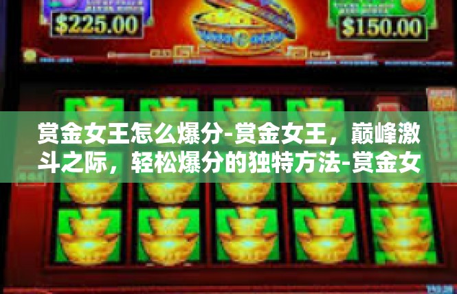 赏金女王怎么爆分-赏金女王，巅峰激斗之际，轻松爆分的独特方法-赏金女王怎么爆分