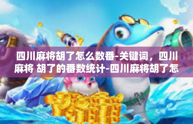 四川麻将胡了怎么数番-关键词，四川麻将 胡了的番数统计-四川麻将胡了怎么数番