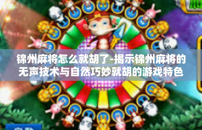 锦州麻将怎么就胡了-揭示锦州麻将的无声技术与自然巧妙就胡的游戏特色-锦州麻将怎么就胡了