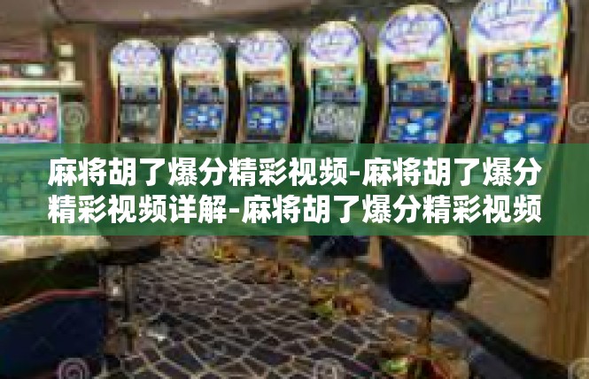 麻将胡了爆分精彩视频-麻将胡了爆分精彩视频详解-麻将胡了爆分精彩视频
