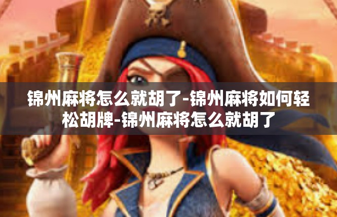 锦州麻将怎么就胡了-锦州麻将如何轻松胡牌-锦州麻将怎么就胡了