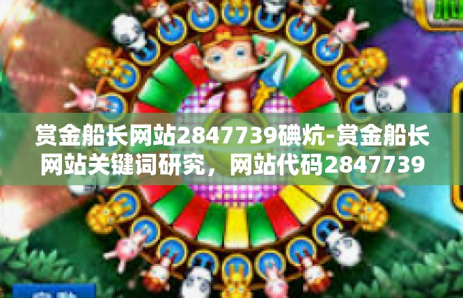 赏金船长网站2847739碘炕-赏金船长网站关键词研究，网站代码2847739及一种特殊物品-赏金船长网站2847739碘炕