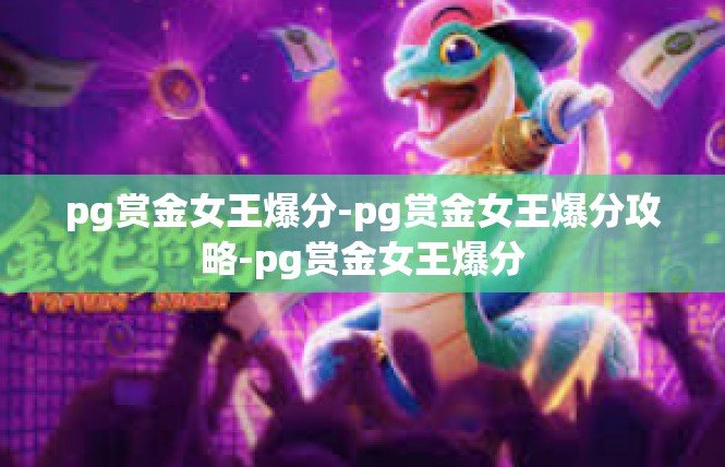 pg赏金女王爆分-pg赏金女王爆分攻略-pg赏金女王爆分