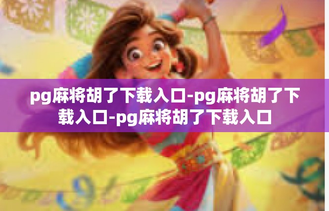 pg麻将胡了下载入口-pg麻将胡了下载入口-pg麻将胡了下载入口