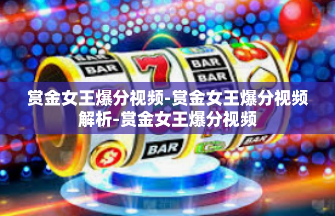 赏金女王爆分视频-赏金女王爆分视频解析-赏金女王爆分视频