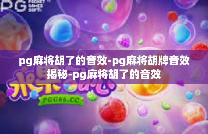 pg麻将胡了的音效-pg麻将胡牌音效揭秘-pg麻将胡了的音效
