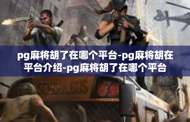 pg麻将胡了在哪个平台-pg麻将胡在平台介绍-pg麻将胡了在哪个平台