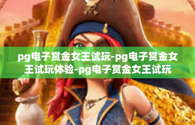 pg电子赏金女王试玩-pg电子赏金女王试玩体验-pg电子赏金女王试玩