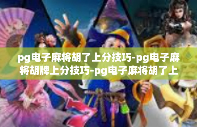 pg电子麻将胡了上分技巧-pg电子麻将胡牌上分技巧-pg电子麻将胡了上分技巧