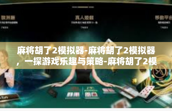 麻将胡了2模拟器-麻将胡了2模拟器，一探游戏乐趣与策略-麻将胡了2模拟器