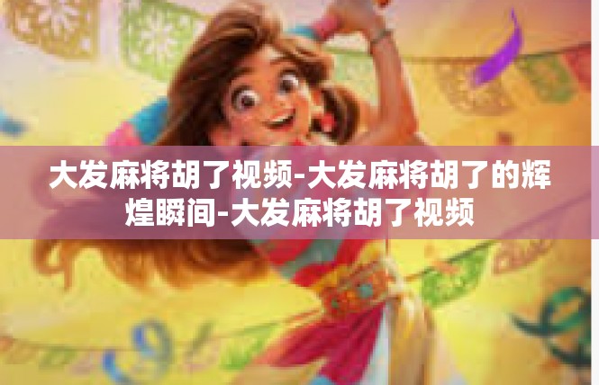 大发麻将胡了视频-大发麻将胡了的辉煌瞬间-大发麻将胡了视频