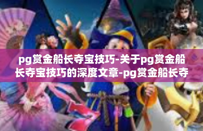 pg赏金船长夺宝技巧-关于pg赏金船长夺宝技巧的深度文章-pg赏金船长夺宝技巧