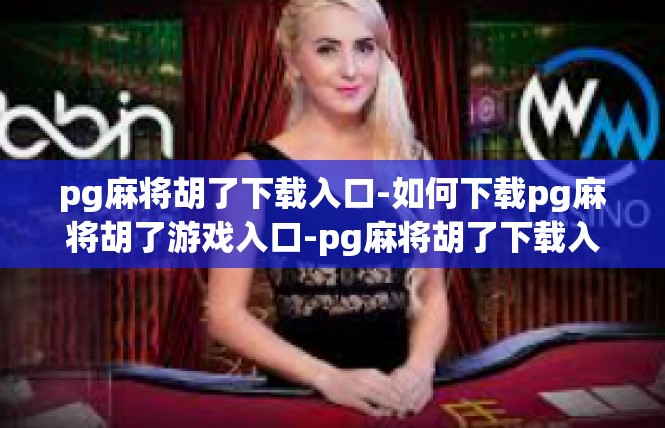 pg麻将胡了下载入口-如何下载pg麻将胡了游戏入口-pg麻将胡了下载入口