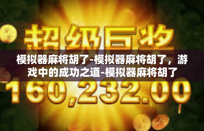 模拟器麻将胡了-模拟器麻将胡了，游戏中的成功之道-模拟器麻将胡了