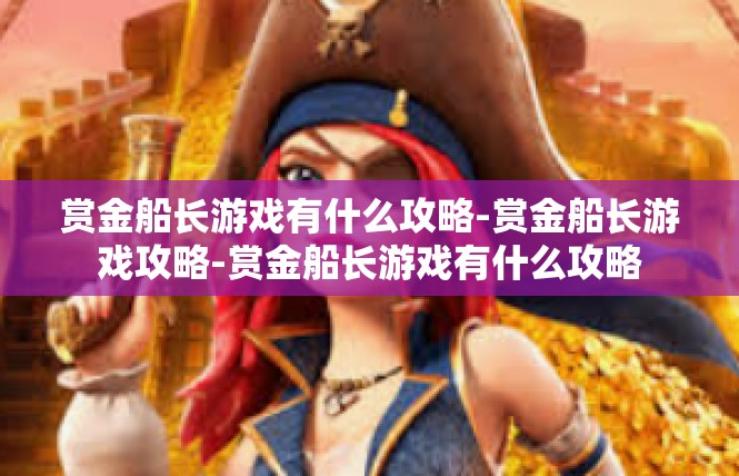 赏金船长游戏有什么攻略-赏金船长游戏攻略-赏金船长游戏有什么攻略