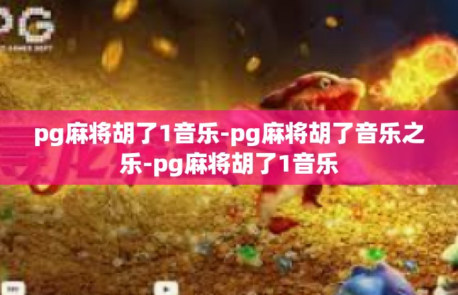 pg麻将胡了1音乐-pg麻将胡了音乐之乐-pg麻将胡了1音乐