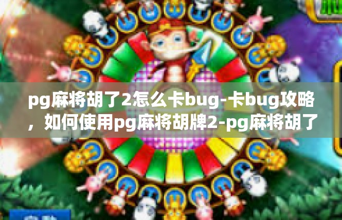 pg麻将胡了2怎么卡bug-卡bug攻略，如何使用pg麻将胡牌2-pg麻将胡了2怎么卡bug