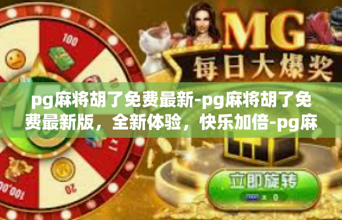 pg麻将胡了免费最新-pg麻将胡了免费最新版，全新体验，快乐加倍-pg麻将胡了免费最新