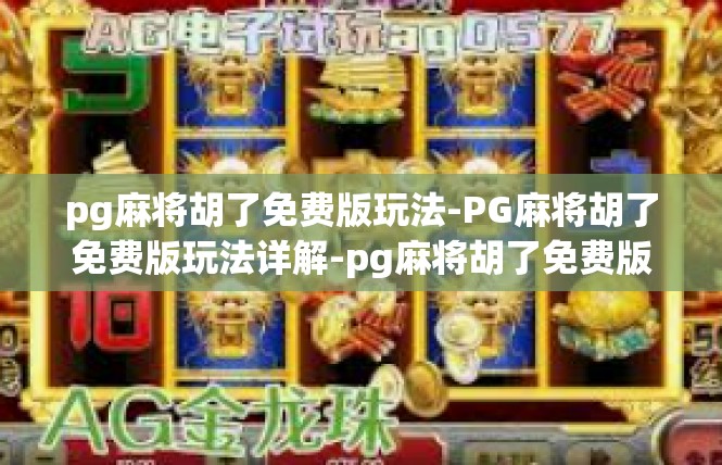 pg麻将胡了免费版玩法-PG麻将胡了免费版玩法详解-pg麻将胡了免费版玩法