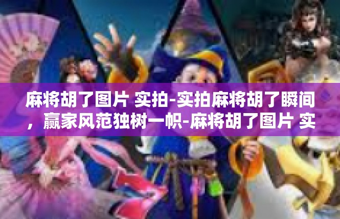 麻将胡了图片 实拍-实拍麻将胡了瞬间，赢家风范独树一帜-麻将胡了图片 实拍
