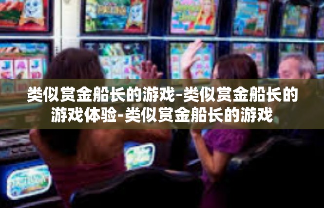 类似赏金船长的游戏-类似赏金船长的游戏体验-类似赏金船长的游戏
