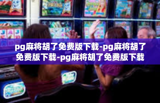 pg麻将胡了免费版下载-pg麻将胡了免费版下载-pg麻将胡了免费版下载