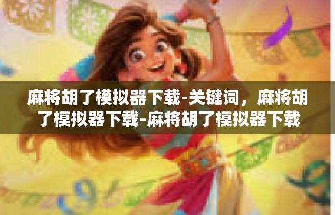麻将胡了模拟器下载-关键词，麻将胡了模拟器下载-麻将胡了模拟器下载