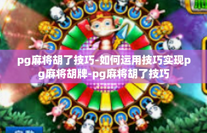 pg麻将胡了技巧-如何运用技巧实现pg麻将胡牌-pg麻将胡了技巧