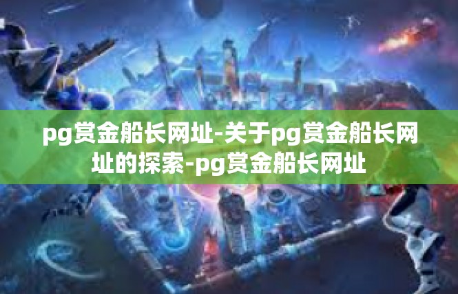 pg赏金船长网址-关于pg赏金船长网址的探索-pg赏金船长网址
