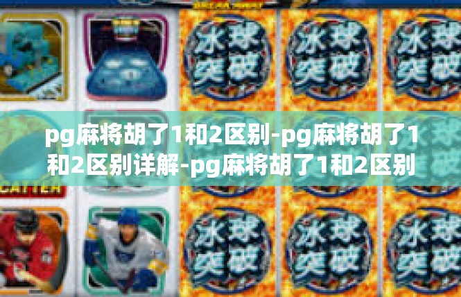 pg麻将胡了1和2区别-pg麻将胡了1和2区别详解-pg麻将胡了1和2区别