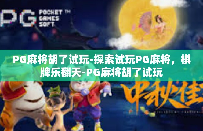PG麻将胡了试玩-探索试玩PG麻将，棋牌乐翻天-PG麻将胡了试玩