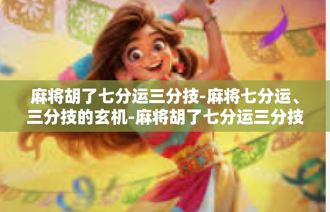 麻将胡了七分运三分技-麻将七分运、三分技的玄机-麻将胡了七分运三分技