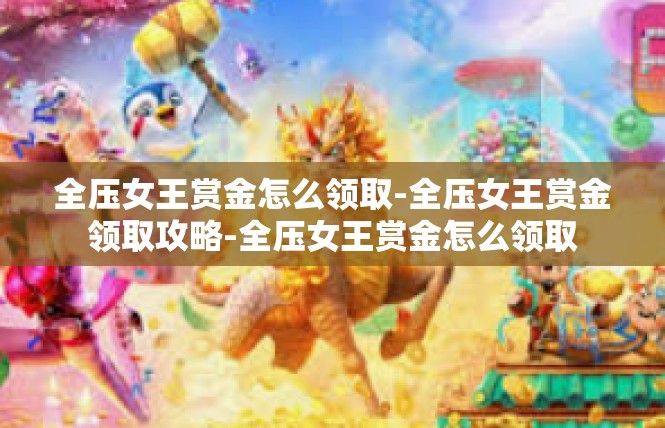 全压女王赏金怎么领取-全压女王赏金领取攻略-全压女王赏金怎么领取