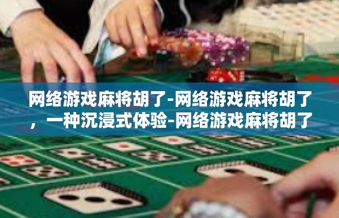 网络游戏麻将胡了-网络游戏麻将胡了，一种沉浸式体验-网络游戏麻将胡了