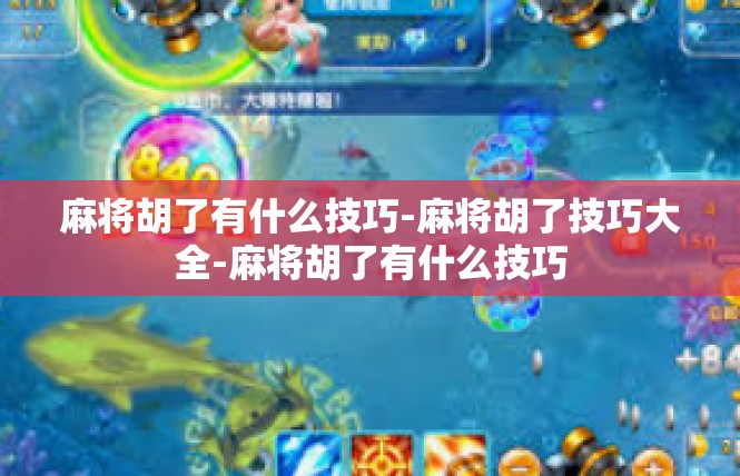 麻将胡了有什么技巧-麻将胡了技巧大全-麻将胡了有什么技巧