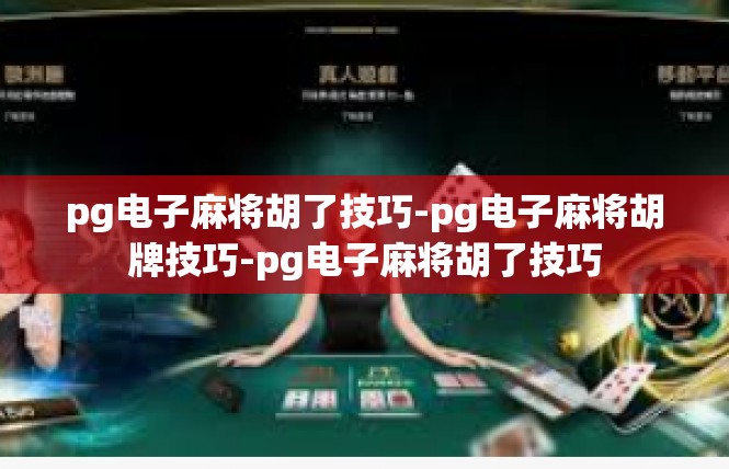 pg电子麻将胡了技巧-pg电子麻将胡牌技巧-pg电子麻将胡了技巧