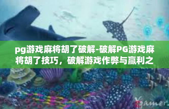 pg游戏麻将胡了破解-破解PG游戏麻将胡了技巧，破解游戏作弊与赢利之道-pg游戏麻将胡了破解