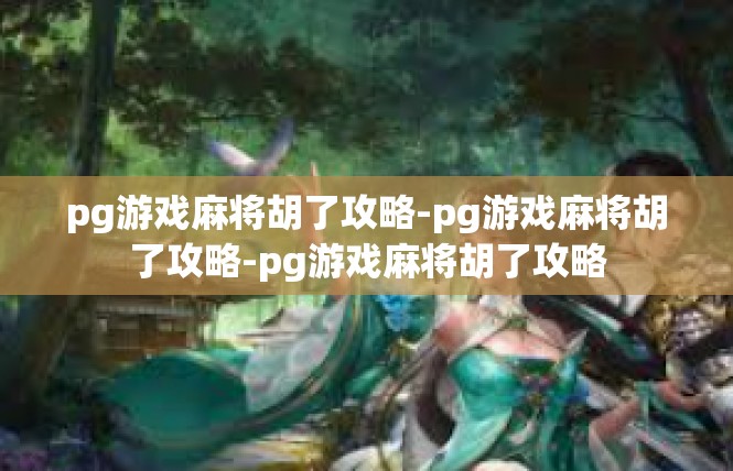 pg游戏麻将胡了攻略-pg游戏麻将胡了攻略-pg游戏麻将胡了攻略