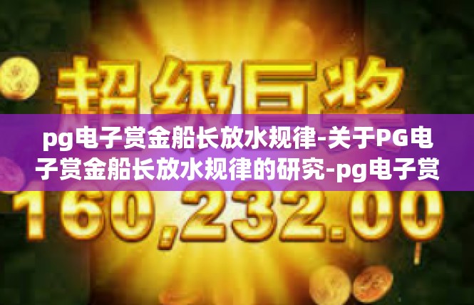 pg电子赏金船长放水规律-关于PG电子赏金船长放水规律的研究-pg电子赏金船长放水规律