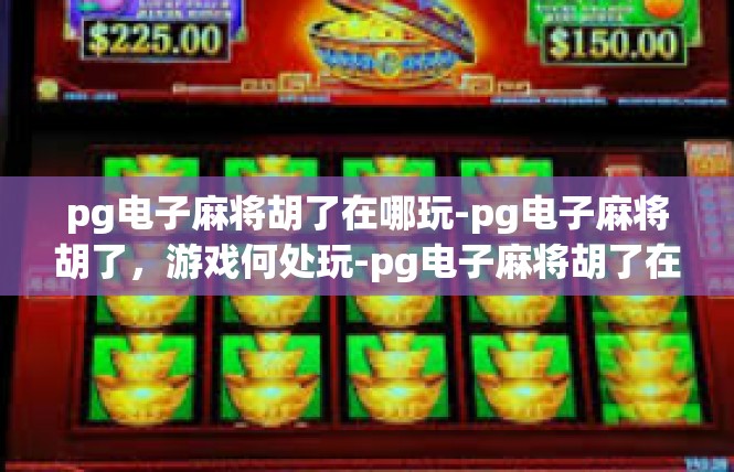 pg电子麻将胡了在哪玩-pg电子麻将胡了，游戏何处玩-pg电子麻将胡了在哪玩