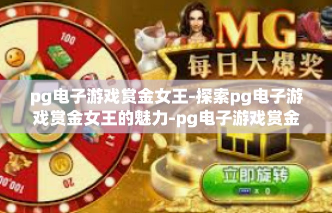 pg电子游戏赏金女王-探索pg电子游戏赏金女王的魅力-pg电子游戏赏金女王