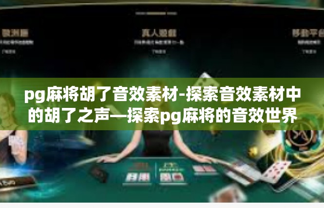 pg麻将胡了音效素材-探索音效素材中的胡了之声—探索pg麻将的音效世界-pg麻将胡了音效素材